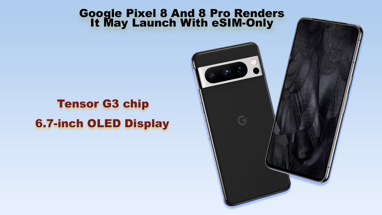 Google Pixel 8 And 8 Pro Renders, It May Launch With eSIM-Only