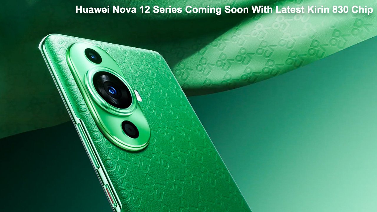 Huawei Nova 12 Series Coming Soon With Latest Kirin 830 Chip